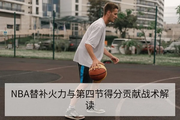 NBA替补火力与第四节得分贡献战术解读
