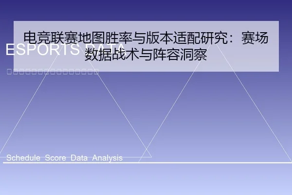 电竞联赛地图胜率与版本适配研究：赛场数据战术与阵容洞察
